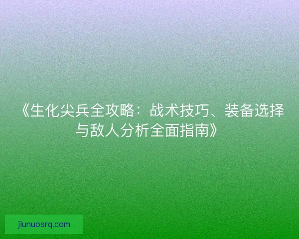 《生化尖兵全攻略：战术技巧、装备选择与敌人分析全面指南》