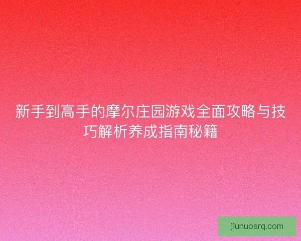 新手到高手的摩尔庄园游戏全面攻略与技巧解析养成指南秘籍