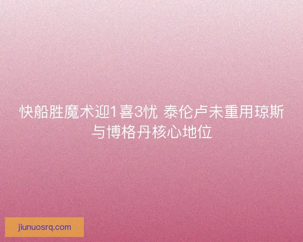 快船胜魔术迎1喜3忧 泰伦卢未重用琼斯与博格丹核心地位