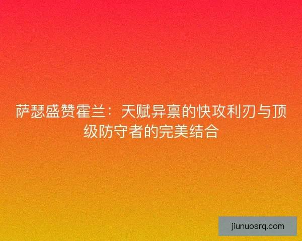 萨瑟盛赞霍兰：天赋异禀的快攻利刃与顶级防守者的完美结合