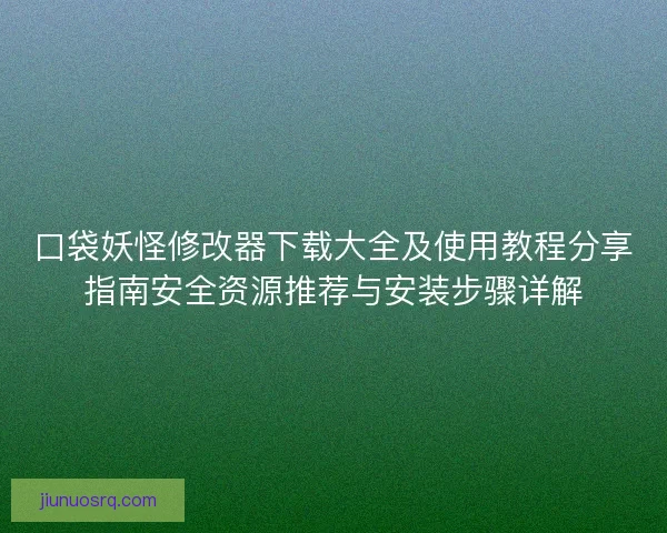 口袋妖怪修改器下载大全及使用教程分享指南安全资源推荐与安装步骤详解