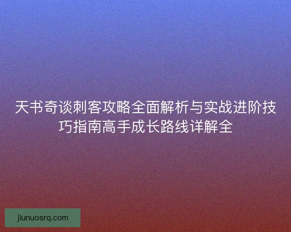 天书奇谈刺客攻略全面解析与实战进阶技巧指南高手成长路线详解全