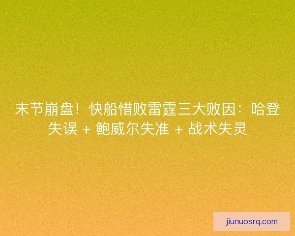 末节崩盘！快船惜败雷霆三大败因：哈登失误 + 鲍威尔失准 + 战术失灵