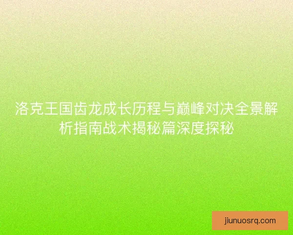 洛克王国齿龙成长历程与巅峰对决全景解析指南战术揭秘篇深度探秘