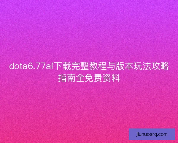 dota6.77ai下载完整教程与版本玩法攻略指南全免费资料