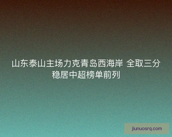 山东泰山主场力克青岛西海岸 全取三分稳居中超榜单前列