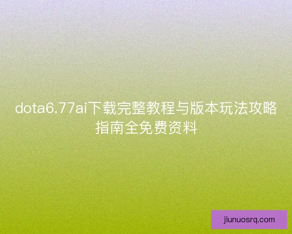 dota6.77ai下载完整教程与版本玩法攻略指南全免费资料