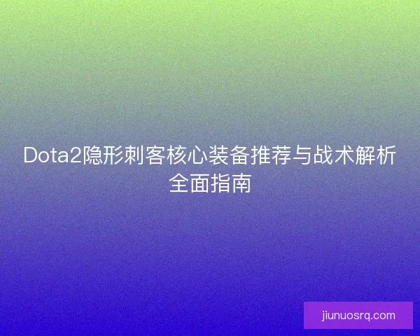 Dota2隐形刺客核心装备推荐与战术解析全面指南