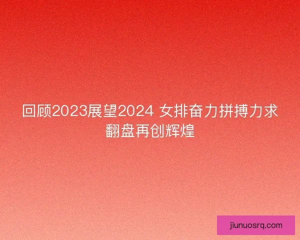 回顾2023展望2024 女排奋力拼搏力求翻盘再创辉煌